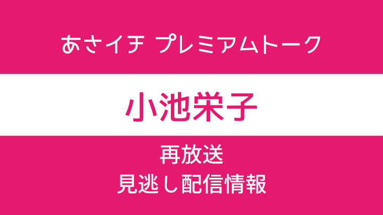 あさイチ プレミアムトーク「小池栄子」テキスト,画像