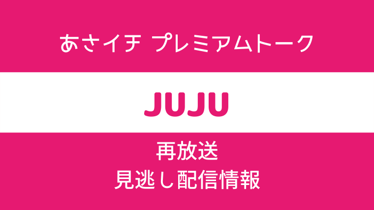 あさイチ プレミアムトーク「JUJU」テキスト,画像
